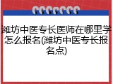 潍坊中医专长医师在哪里学怎么报名(潍坊中医专长报名点)