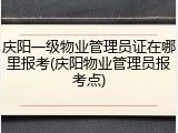 庆阳一级物业管理员证在哪里报考(庆阳物业管理员报考点)