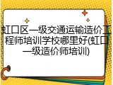 虹口区一级交通运输造价工程师培训学校哪里好(虹口一级造价师培训)