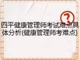 四平健康管理师考试难点具体分析(健康管理师考难点)