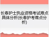 长春护士执业资格考试难点具体分析(长春护考难点分析)
