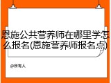 恩施公共营养师在哪里学怎么报名(恩施营养师报名点)