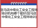 驻马店中级化工安全工程师培训机构哪个最好(驻马店中级化工安全工程师培训)