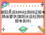 襄阳水运材料检测师证报考具体要求(襄阳水运检测师报考条件)