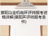 襄阳冶金机电环评师报考资格详解(襄阳环评师报考条件)