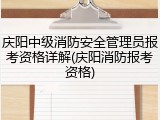 庆阳中级消防安全管理员报考资格详解(庆阳消防报考资格)
