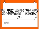临沂中医传统师承培训机构哪个最好(临沂中医师承优选)