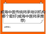 威海中医传统师承培训机构哪个最好(威海中医师承推荐)