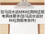 驻马店水运材料检测师证报考具体要求(驻马店水运材料检测报考条件)