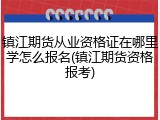 镇江期货从业资格证在哪里学怎么报名(镇江期货资格报考)