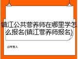 镇江公共营养师在哪里学怎么报名(镇江营养师报名)