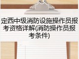 定西中级消防设施操作员报考资格详解(消防操作员报考条件)