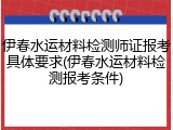 伊春水运材料检测师证报考具体要求(伊春水运材料检测报考条件)