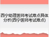 西宁助理医师考试难点具体分析(西宁医师考试难点)