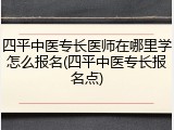 四平中医专长医师在哪里学怎么报名(四平中医专长报名点)