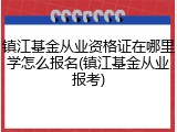 镇江基金从业资格证在哪里学怎么报名(镇江基金从业报考)