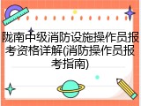 陇南中级消防设施操作员报考资格详解(消防操作员报考指南)