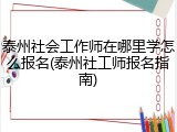 泰州社会工作师在哪里学怎么报名(泰州社工师报名指南)