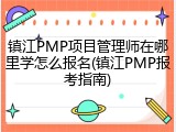 镇江PMP项目管理师在哪里学怎么报名(镇江PMP报考指南)