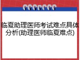 临夏助理医师考试难点具体分析(助理医师临夏难点)