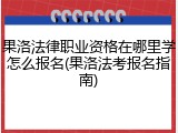 果洛法律职业资格在哪里学怎么报名(果洛法考报名指南)