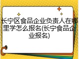 长宁区食品企业负责人在哪里学怎么报名(长宁食品企业报名)