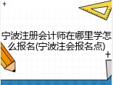 宁波注册会计师在哪里学怎么报名(宁波注会报名点)