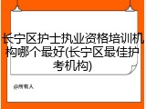 长宁区护士执业资格培训机构哪个最好(长宁区最佳护考机构)