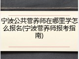 宁波公共营养师在哪里学怎么报名(宁波营养师报考指南)