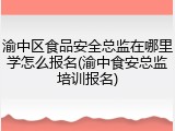 渝中区食品安全总监在哪里学怎么报名(渝中食安总监培训报名)