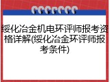 绥化冶金机电环评师报考资格详解(绥化冶金环评师报考条件)