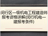 闵行区一级机电工程建造师报考资格详解(闵行机电一建报考条件)