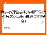 株洲心理咨询师在哪里学怎么报名(株洲心理咨询师报名)