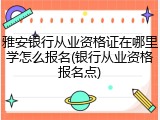 雅安银行从业资格证在哪里学怎么报名(银行从业资格报名点)
