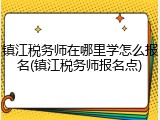 镇江税务师在哪里学怎么报名(镇江税务师报名点)