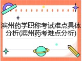 滨州药学职称考试难点具体分析(滨州药考难点分析)
