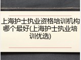 上海护士执业资格培训机构哪个最好(上海护士执业培训优选)