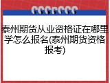 泰州期货从业资格证在哪里学怎么报名(泰州期货资格报考)