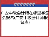 广安中级会计师在哪里学怎么报名(广安中级会计师报名点)