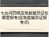 七台河四级应急救援员证在哪里报考(应急救援员证报考点)