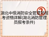 湖北中级消防安全管理员报考资格详解(湖北消防管理员报考条件)