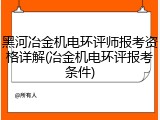 黑河冶金机电环评师报考资格详解(冶金机电环评报考条件)