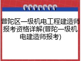 普陀区一级机电工程建造师报考资格详解(普陀一级机电建造师报考)