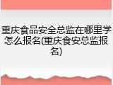 重庆食品安全总监在哪里学怎么报名(重庆食安总监报名)