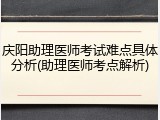 庆阳助理医师考试难点具体分析(助理医师考点解析)