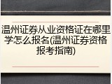 温州证券从业资格证在哪里学怎么报名(温州证券资格报考指南)