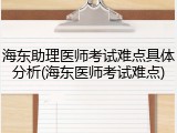 海东助理医师考试难点具体分析(海东医师考试难点)