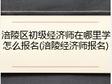 涪陵区初级经济师在哪里学怎么报名(涪陵经济师报名)