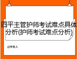 四平主管护师考试难点具体分析(护师考试难点分析)