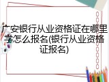 广安银行从业资格证在哪里学怎么报名(银行从业资格证报名)